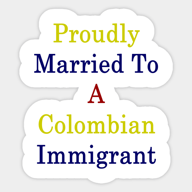 Proudly Married To A Colombian Immigrant Sticker by supernova23